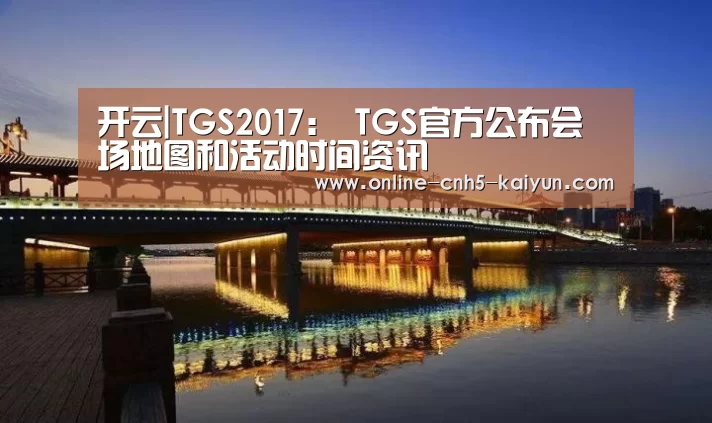 开云|TGS2017: TGS官方公布会场地图和活动时间资讯(图1) 开云APP